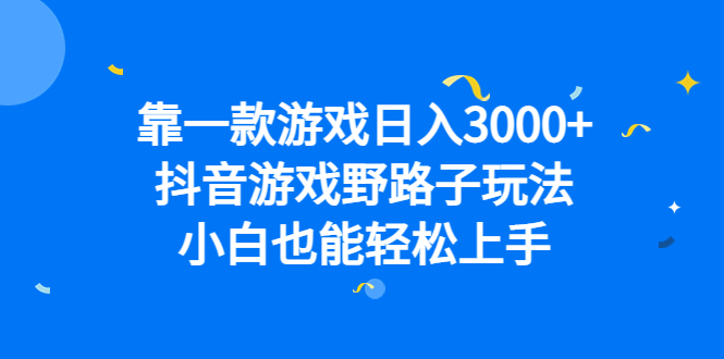 靠一款游戏日入3000+，抖音游戏野路子玩法，小白也能轻松上手-互创学社