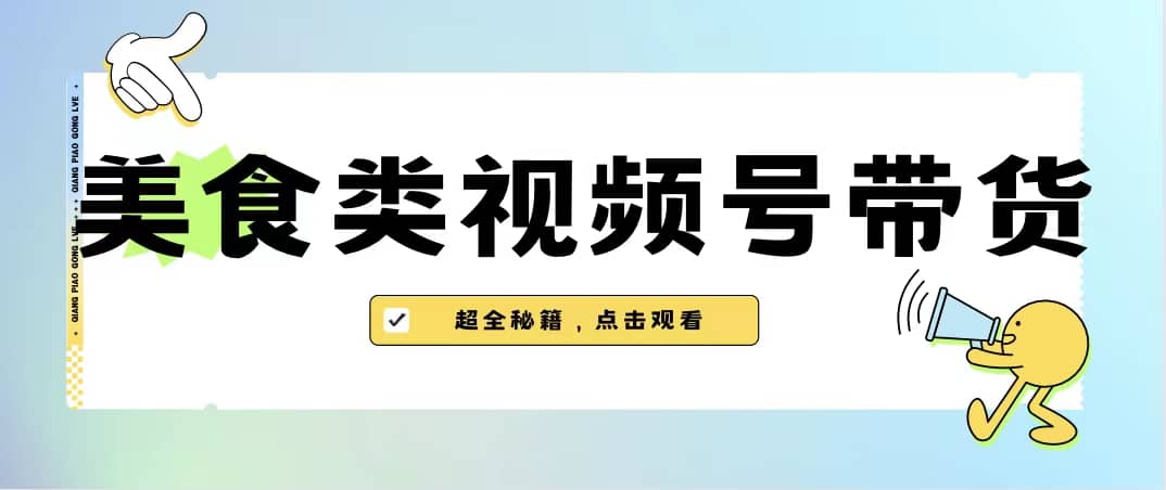 美食类视频号带货【内含去重方法】-互创学社