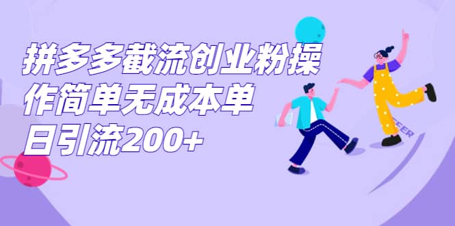 拼多多截流创业粉操作简单无成本单日引流200+-互创学社