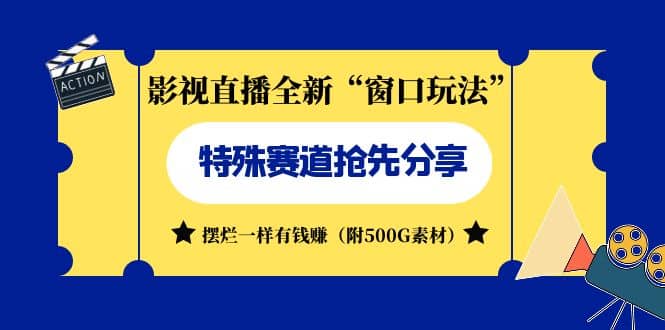 影视直播全新“窗口玩法”特殊赛道抢先分享！摆烂一样有钱赚（附500G素材）-互创学社