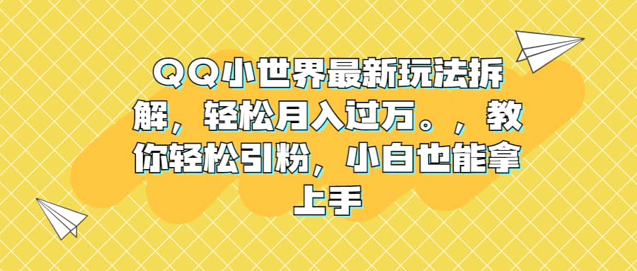 QQ小世界最新玩法拆解，轻松月入过万。教你轻松引粉，小白也能拿上手-互创学社