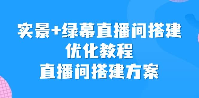 实景+绿幕直播间搭建优化教程，直播间搭建方案-互创学社
