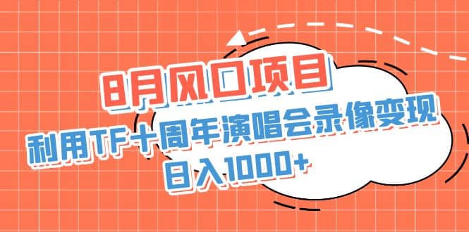8月风口项目，利用TF十周年演唱会录像变现，日入1000+，简单无脑操作-互创学社