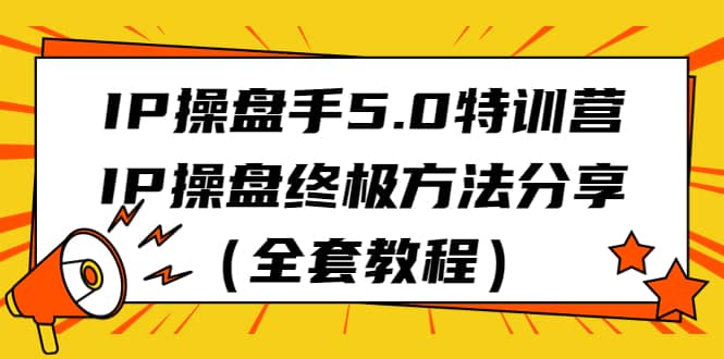 IP操盘手5.0特训营，IP操盘终极方法分享（全套教程）-互创学社