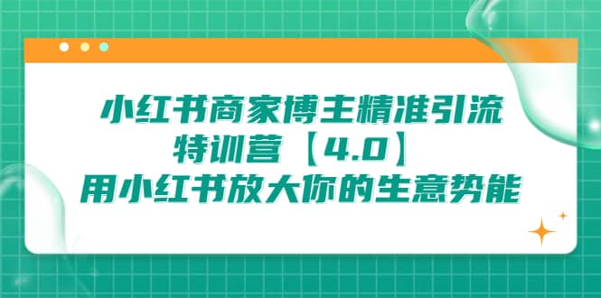 小红书商家 博主精准引流特训营【4.0】用小红书放大你的生意势能-互创学社