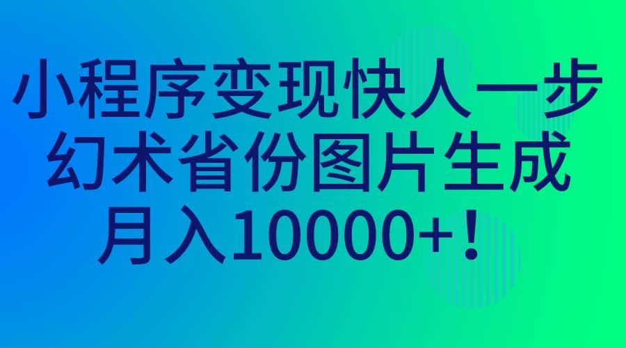 小程序变现快人一步，幻术省份图片生成，月入10000+-互创学社