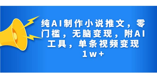 纯AI制作小说推文，零门槛，无脑变现，附AI工具，单条视频变现1w+-互创学社