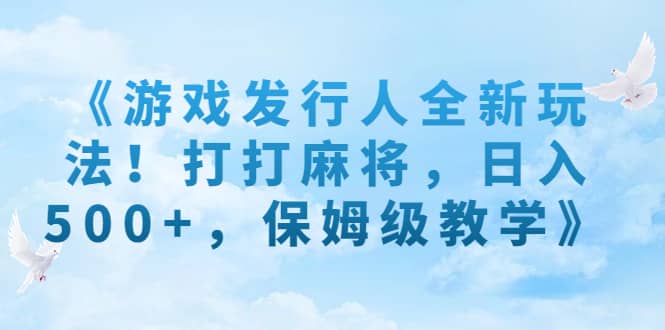《游戏发行人全新玩法！打打麻将，日入500+，保姆级教学》-互创学社