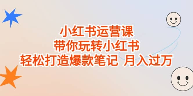 小红书运营课，带你玩转小红书，轻松打造爆款笔记 月入过万-互创学社