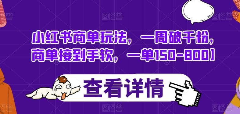 小红书商单玩法，一周破千粉，商单接到手软，一单150-800【揭秘】-互创学社