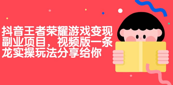 抖音王者荣耀游戏变现副业项目，视频版一条龙实操玩法分享给你-互创学社
