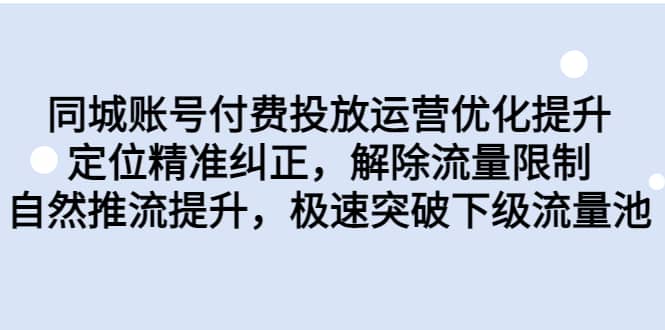 同城账号付费投放运营优化提升，定位精准纠正，解除流量限制，自然推流提升，极速突破下级流量池-互创学社