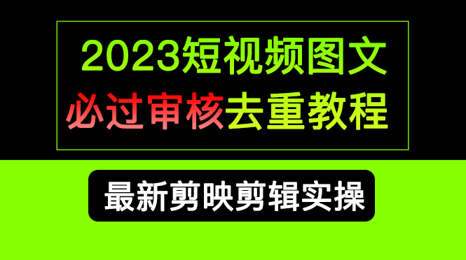 2023短视频和图文必过审核去重教程，剪映剪辑去重方法汇总实操，搬运必学-互创学社