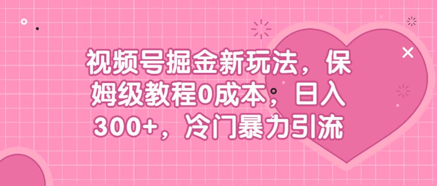 视频号掘金新玩法，保姆级教程0成本，日入300+，冷门暴力引流-互创学社
