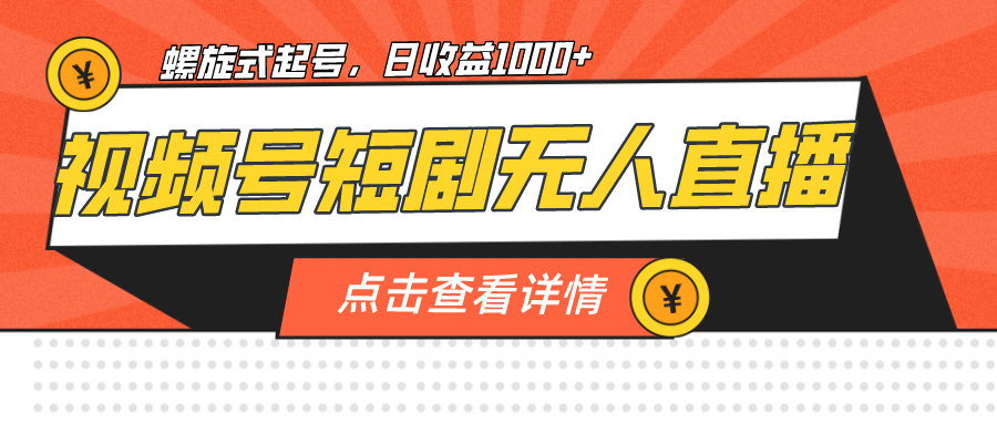 视频号短剧无人直播，螺旋起号，单号日收益1000+-互创学社