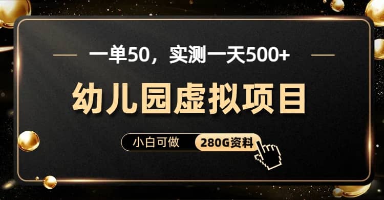 一单卖50，实测一天500-适合小白的幼儿园虚拟项目（附带最全资料280G）-互创学社