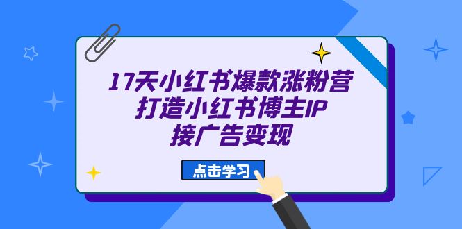17天 小红书爆款 涨粉营（广告变现方向）打造小红书博主IP、接广告变现-互创学社