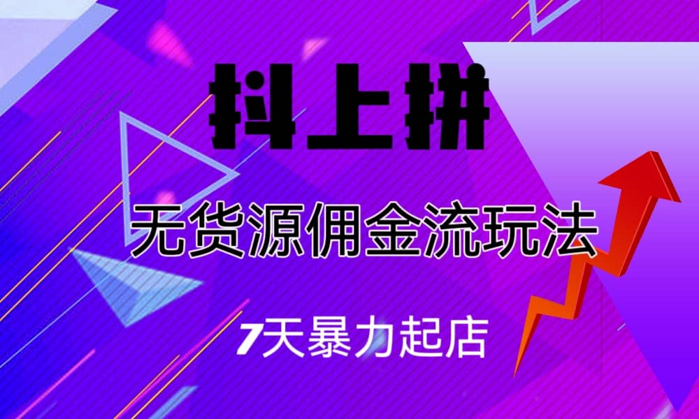 抖上拼无货源佣金流玩法，7天暴力起店，月入过万-互创学社