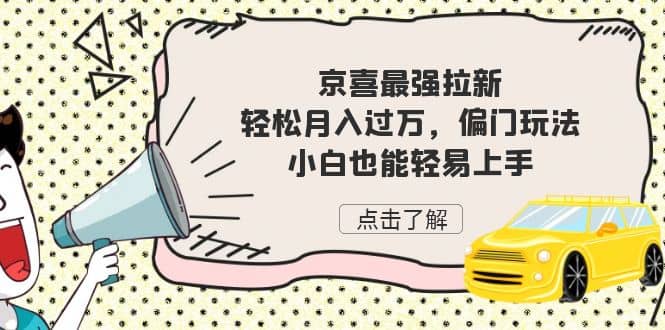 京喜最强拉新，轻松月入过万，偏门玩法，小白也能轻易上手-互创学社