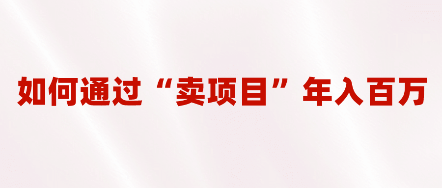 2023年最火项目：通过“卖项目”年入百万！普通人逆袭翻身的唯一出路-互创学社