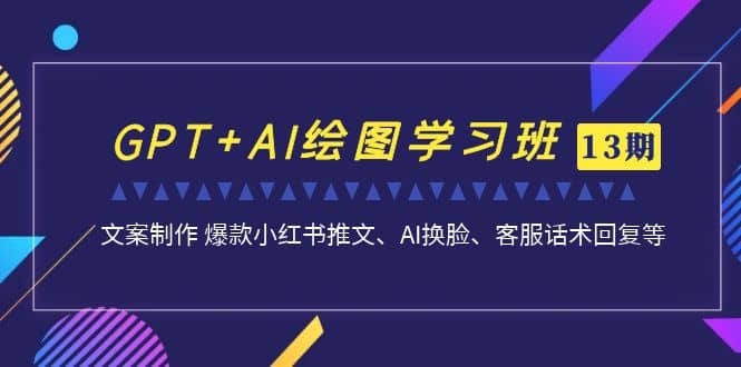 GPT+AI绘图学习班【第13期】 文案制作 爆款小红书推文、AI换脸、客服话术-互创学社