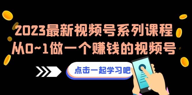 2023最新视频号系列课程，从0~1做一个赚钱的视频号（8节视频课）-互创学社
