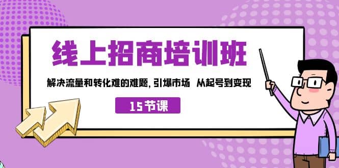 线上·招商培训班，解决流量和转化难的难题 引爆市场 从起号到变现（15节）-互创学社