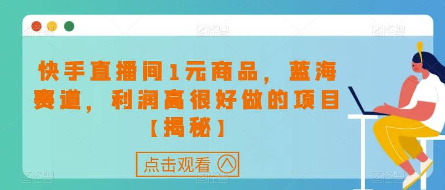快手直播间1元商品，蓝海赛道，利润高很好做的项目【揭秘】-互创学社