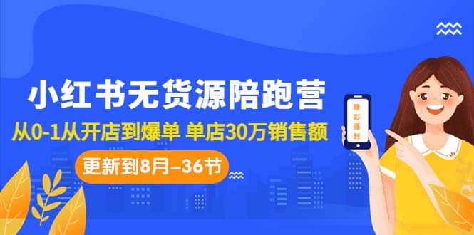 小红书无货源陪跑营：从0-1从开店到爆单 单店30万销售额（更至8月-36节课）-互创学社