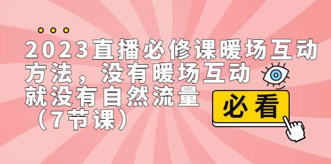 2023直播·必修课暖场互动方法，没有暖场互动，就没有自然流量（7节课）-互创学社