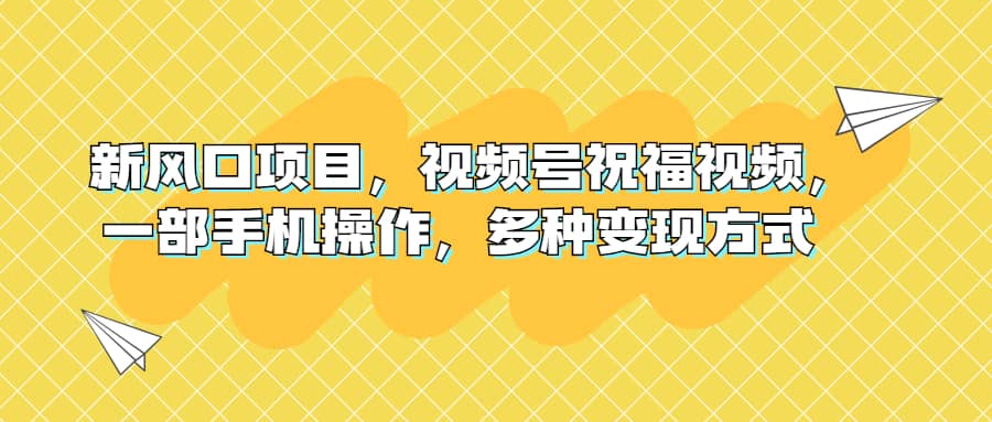 新风口项目，视频号祝福视频，一部手机操作，多种变现方式-互创学社