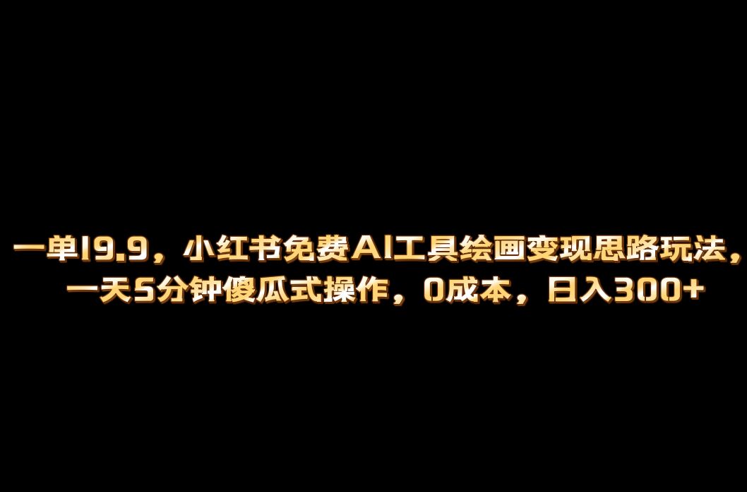 小红书免费AI工具绘画变现玩法，一天5分钟傻瓜式操作，0成本日入300+-互创学社