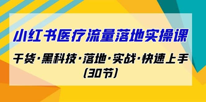 小红书·医疗流量落地实操课，干货·黑科技·落地·实战·快速上手（30节）-互创学社