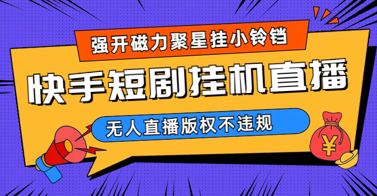 快手短剧无人直播强开磁力聚星挂小铃铛（教程+素材）-互创学社