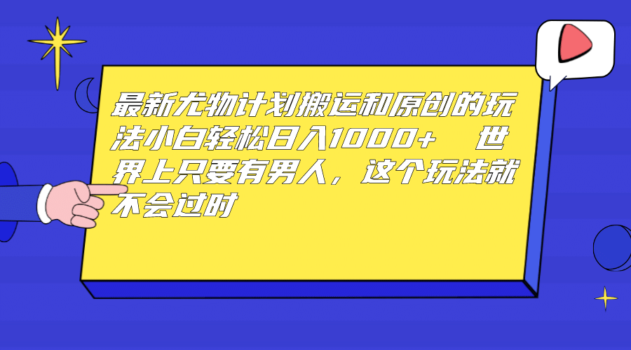 最新尤物计划搬运和原创玩法：小白日入1000+ 世上只要有男人，玩法就不过时-互创学社