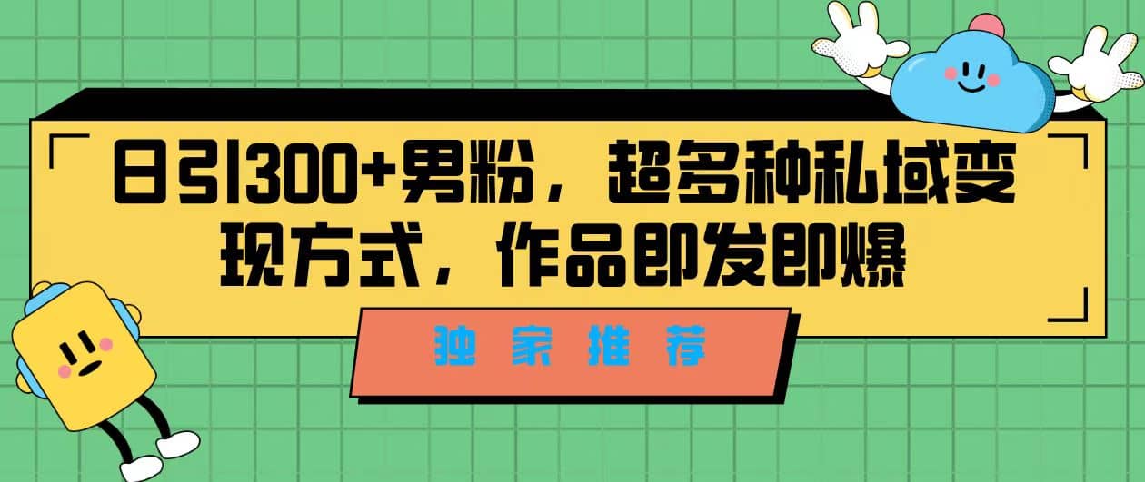 独家推荐！日引300+男粉，超多种私域变现方式，作品即发即报-互创学社