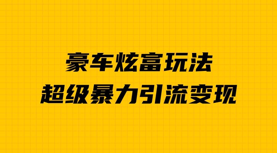 豪车炫富独家玩法，暴力引流多重变现，手把手教学-互创学社