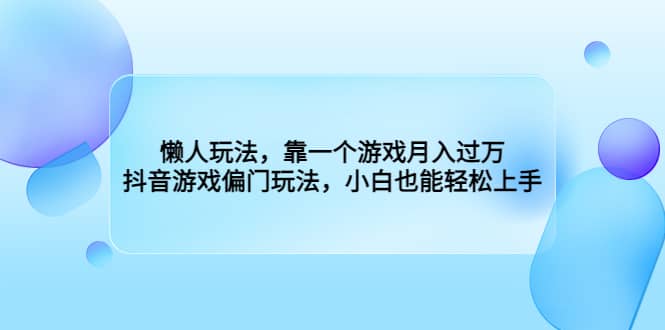 懒人玩法，靠一个游戏月入过万，抖音游戏偏门玩法，小白也能轻松上手-互创学社
