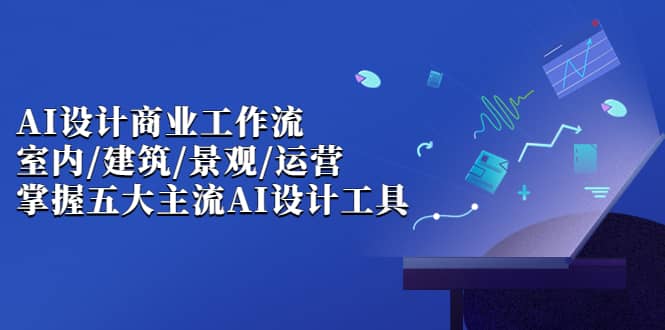 AI设计商业·工作流，室内·建筑·景观·运营，掌握五大主流AI设计工具-互创学社