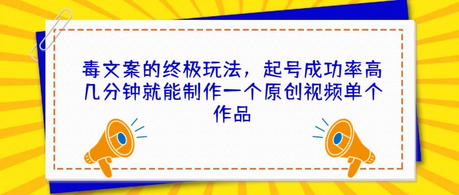 毒文案的终极玩法，起号成功率高几分钟就能制作一个原创视频单个作品-互创学社
