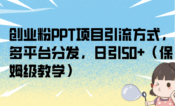创业粉PPT项目引流方式，多平台分发，日引50+（保姆级教学）-互创学社