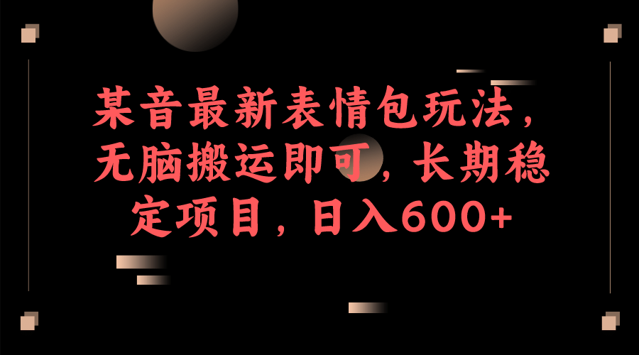 某音最新表情包玩法，无脑搬运即可，长期稳定项目，日入600+-互创学社