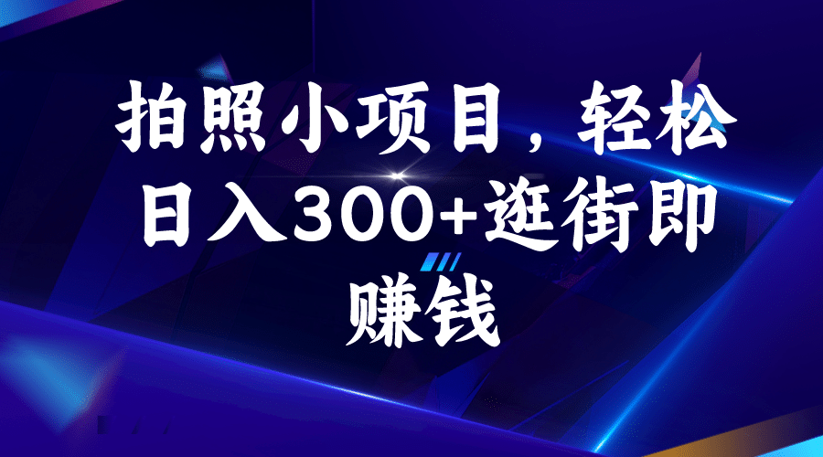 拍照小项目，轻松日入300+逛街即赚钱-互创学社