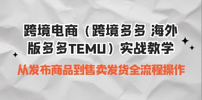 跨境电商（跨境多多 海外版多多TEMU）实操教学 从发布商品到售卖发货全流程-互创学社