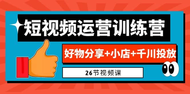 0基础短视频运营训练营：好物分享+小店+千川投放（26节视频课）-互创学社