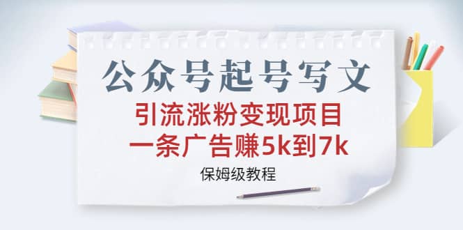 公众号起号写文、引流涨粉变现项目，一条广告赚5k到7k，保姆级教程-互创学社