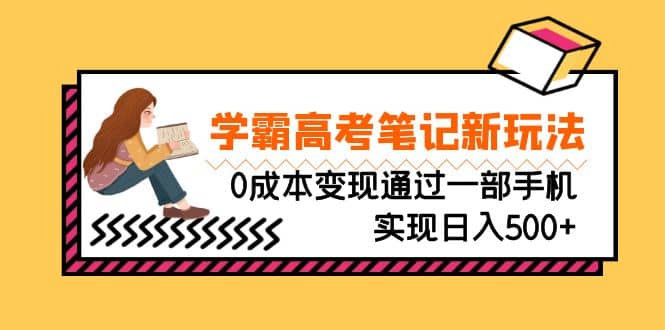刚需高利润副业，学霸高考笔记新玩法，0成本变现通过一部手机实现日入500+-互创学社