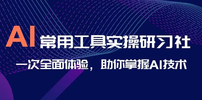 AI-常用工具实操研习社，一次全面体验，助你掌握AI技术-互创学社