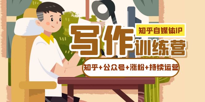 知乎-自媒体IP写作实操训练营：如何做知乎+公众号+涨粉+持续运营！-互创学社
