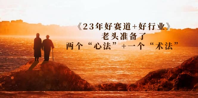 某收费文章《23年好赛道+好行业》老头准备了两个“心法”+一个“术法”-互创学社